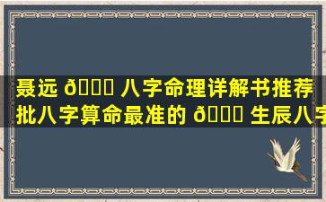 聂远 🐅 八字命理详解书推荐「批八字算命最准的 🐟 生辰八字算命」